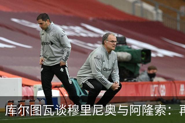 库尔图瓦谈穆里尼奥与阿隆索：再聚首的欣喜与信心